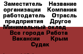 Заместитель › Название организации ­ Компания-работодатель › Отрасль предприятия ­ Другое › Минимальный оклад ­ 1 - Все города Работа » Вакансии   . Крым,Судак